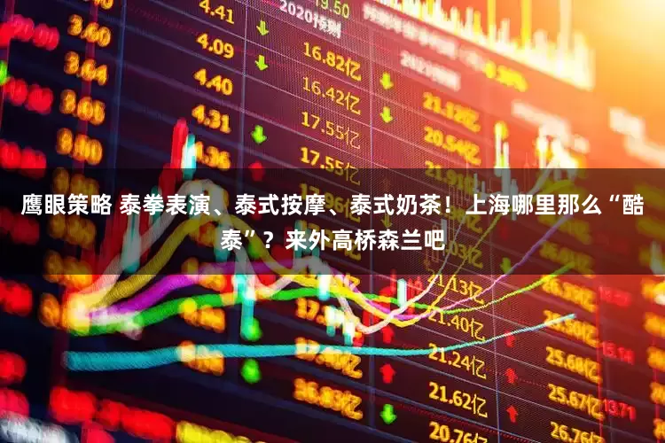 鹰眼策略 泰拳表演、泰式按摩、泰式奶茶！上海哪里那么“酷泰”？来外高桥森兰吧